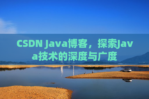 CSDN Java博客，探索Java技术的深度与广度